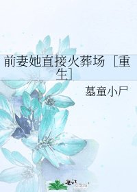 前妻她直接火葬場［重生］